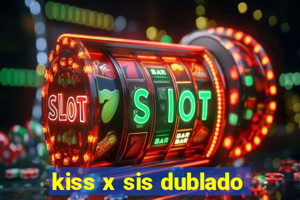 kiss x sis dublado